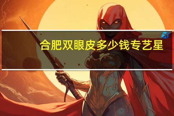 合肥双眼皮多少钱专艺星，做双眼皮多少钱