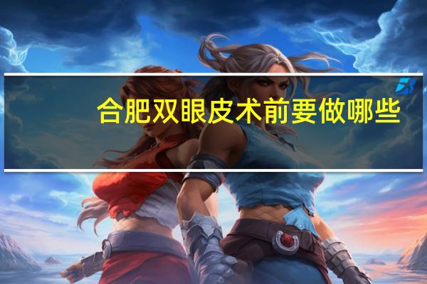 合肥双眼皮术前要做哪些，阜阳割双眼皮哪好