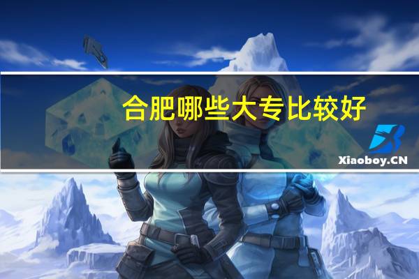 合肥哪些大专比较好?