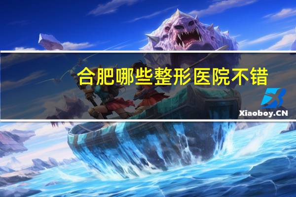 合肥哪些整形医院不错(亳州好的整形医院是哪家)