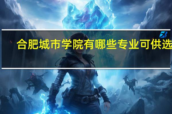 合肥城市学院有哪些专业可供选择