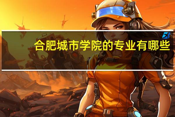 合肥城市学院的专业有哪些