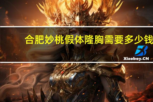 合肥妙桃假体隆胸需要多少钱 妙桃假体丰胸多少钱