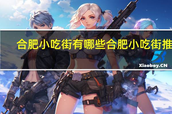 合肥小吃街有哪些 合肥小吃街推荐