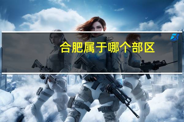 合肥属于哪个部区