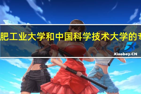 合肥工业大学和中国科学技术大学的专业对比