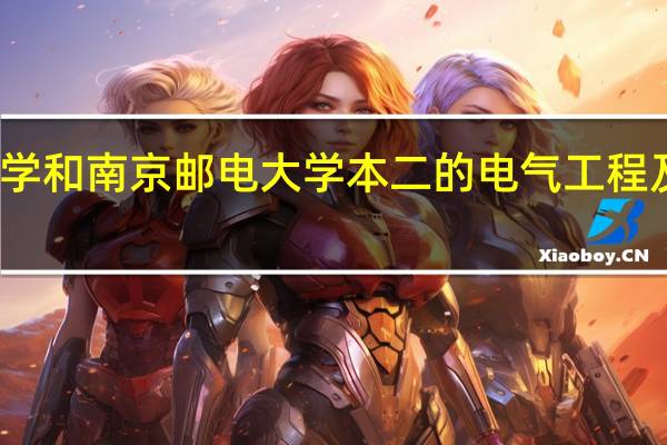 合肥工业大学和南京邮电大学本二的电气工程及其自动化哪个好