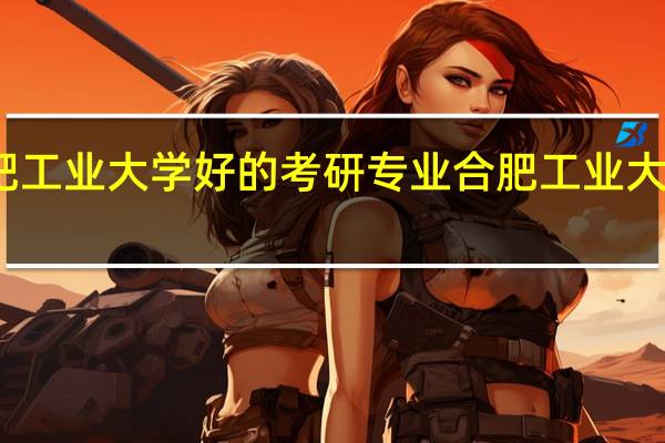合肥工业大学好的考研专业合肥工业大学好专业