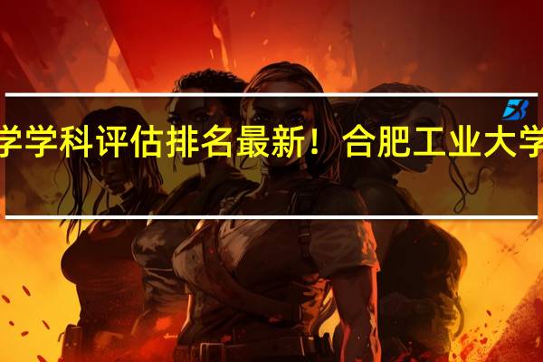 合肥工业大学学科评估排名最新！合肥工业大学a类重点学科名单