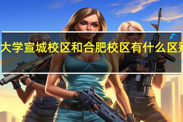 合肥工业大学宣城校区和合肥校区有什么区别 合肥工业大学(宣城校区)