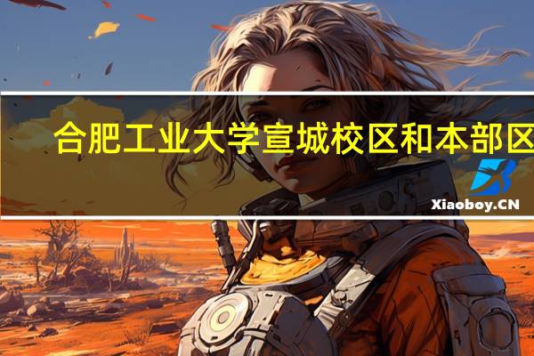 合肥工业大学宣城校区和本部区别