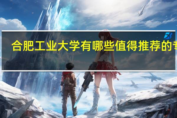 合肥工业大学有哪些值得推荐的专业