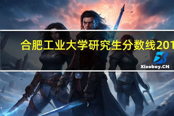 合肥工业大学研究生分数线2019（合肥工业大学研究生分数线）