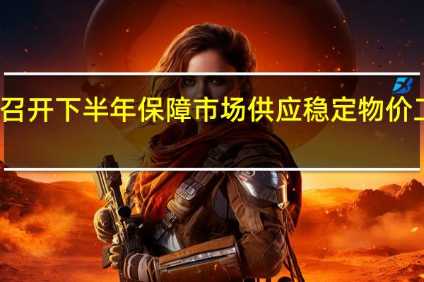 合肥市召开下半年保障市场供应稳定物价工作联席会议