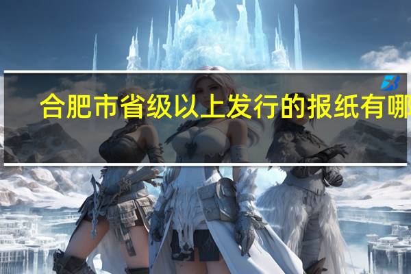 合肥市省级以上发行的报纸有哪些