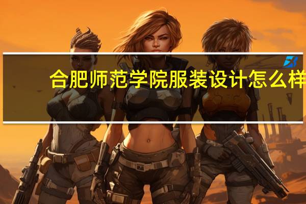 合肥师范学院服装设计怎么样