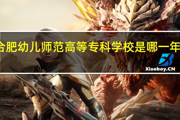 合肥幼儿师范高等专科学校是哪一年创办的