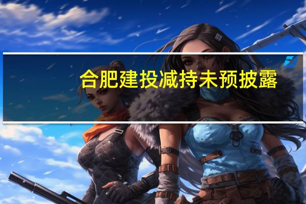 合肥建投减持未预披露？欧菲光：系定增所得 减持合规