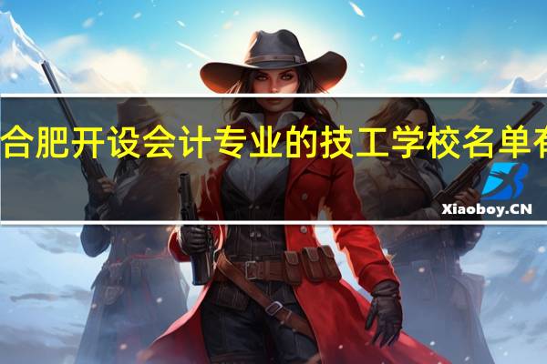 合肥开设会计专业的技工学校名单有哪些