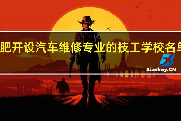 合肥开设汽车维修专业的技工学校名单有哪些
