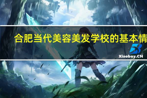 合肥当代美容美发学校的基本情况