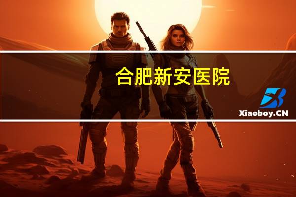 合肥新安医院，芜湖新安医院怎么