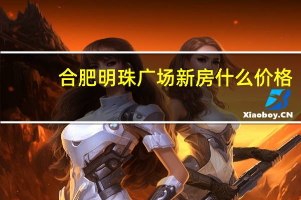 合肥明珠广场新房什么价格（求大神解答合肥明珠广场新房房价）