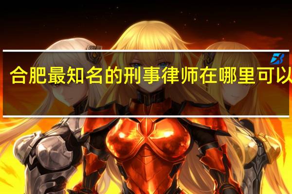 合肥最知名的刑事律师在哪里可以找到