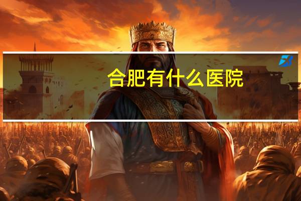 合肥有什么医院？合肥最好的生孩子医院是哪家