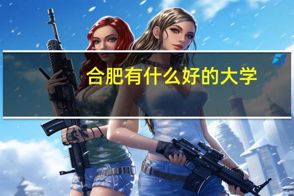 合肥有什么好的大学