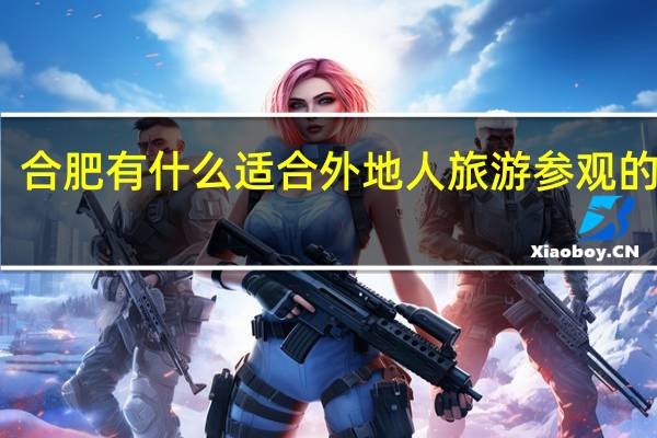 合肥有什么适合外地人旅游参观的建筑