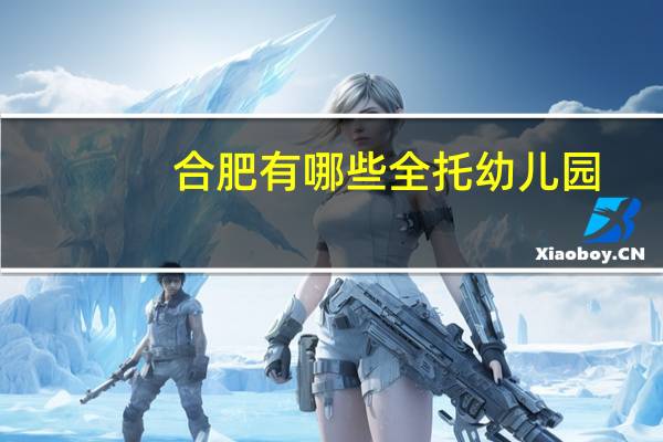 合肥有哪些全托幼儿园