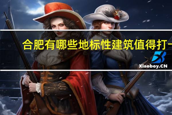 合肥有哪些地标性建筑值得打卡