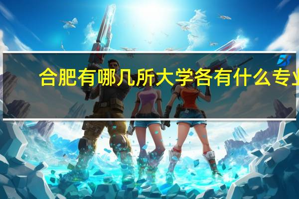 合肥有哪几所大学各有什么专业
