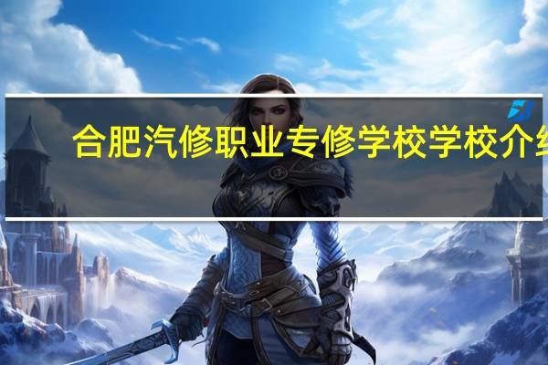 合肥汽修职业专修学校学校介绍