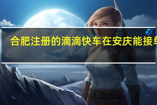 合肥注册的滴滴快车在安庆能接单吗_ 合肥滴滴快车真实收入