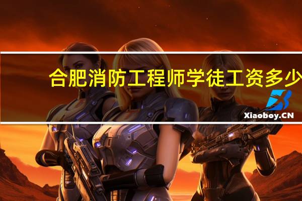 合肥消防工程师学徒工资多少