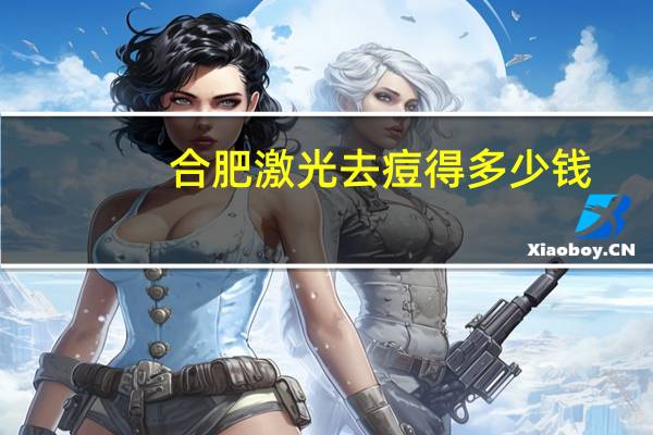 合肥激光去痘得多少钱,做一般的激光手术大概需要多少钱