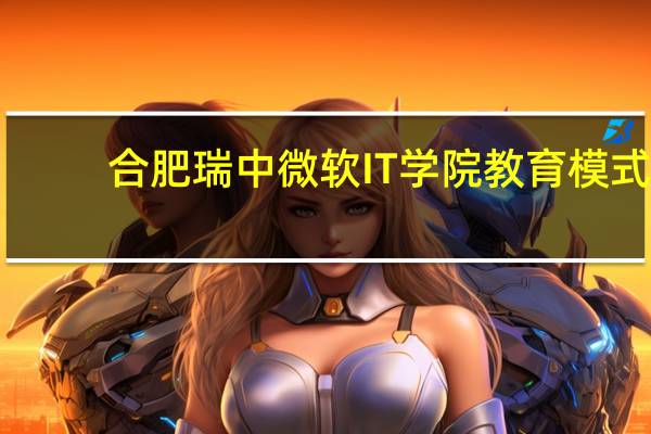 合肥瑞中微软IT学院教育模式
