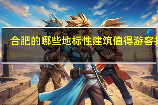 合肥的哪些地标性建筑值得游客打卡