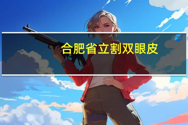 合肥省立割双眼皮?佛山哪个医院割双眼皮好