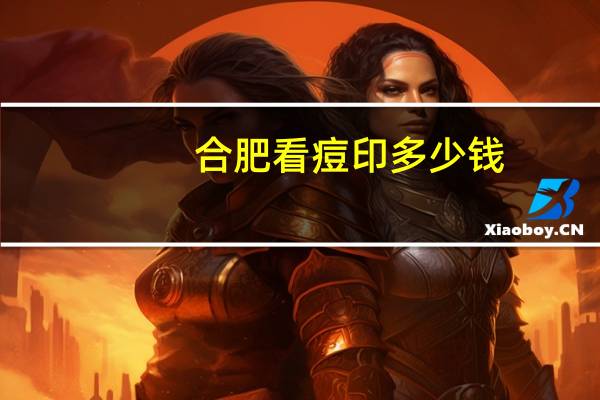 合肥看痘印多少钱？合肥去痘印哪家医院好