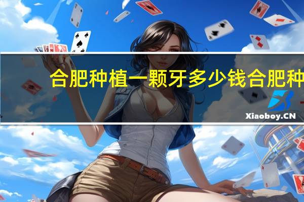 合肥种植一颗牙多少钱 合肥种植牙一般费用是多少