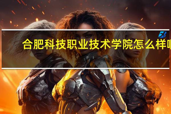 合肥科技职业技术学院怎么样啊
