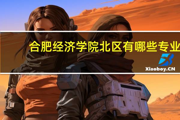 合肥经济学院北区有哪些专业