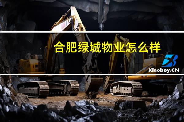 合肥绿城物业怎么样（绿城物业怎么样）