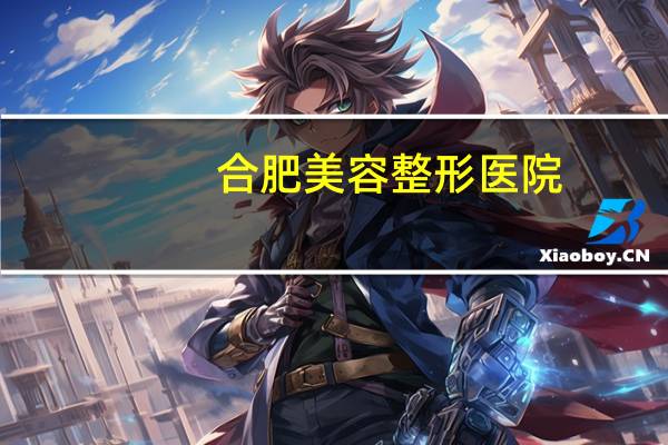 合肥美容整形医院(合肥市立医院有哪些)