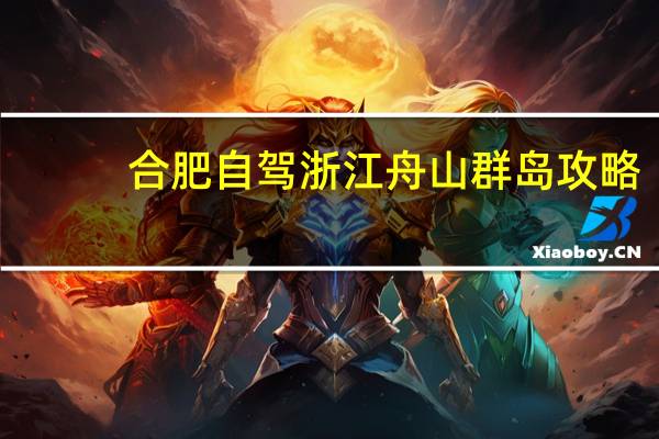 合肥自驾浙江舟山群岛攻略