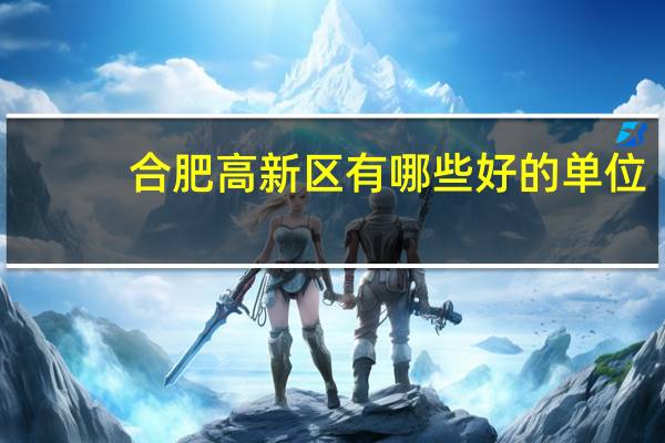 合肥高新区有哪些好的单位