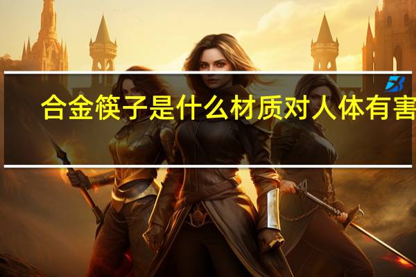 合金筷子是什么材质对人体有害吗（合金筷子）